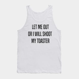 Let me out or i will shoot my toaster - Black Tank Top